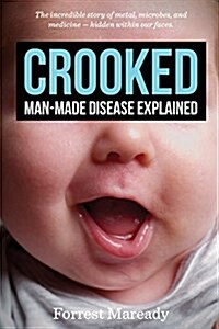 Crooked: Man-Made Disease Explained: The Incredible Story of Metal, Microbes, and Medicine - Hidden Within Our Faces. (Paperback)