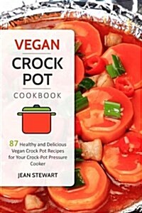 Vegan Crock Pot Cookbook: 87 Healthy and Delicious Vegan Crock-Pot Recipes for Your Crock-Pot Pressure Cooker (Paperback)