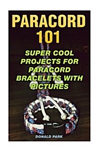 Paracord 101: Super Cool Projects for Paracord Bracelets with Pictures (Paperback)