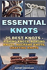 Essential Knots: 25 Best Knots - Fishing Knots, Boating Knots, Macrame Knots, Crafting Knots (Paperback)