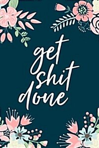 Get Shit Done, 18 Month Weekly & Monthly Planner - 2018-2019: Floral Illustration, January 2018 - June 2019, 6 x 9 (Paperback)