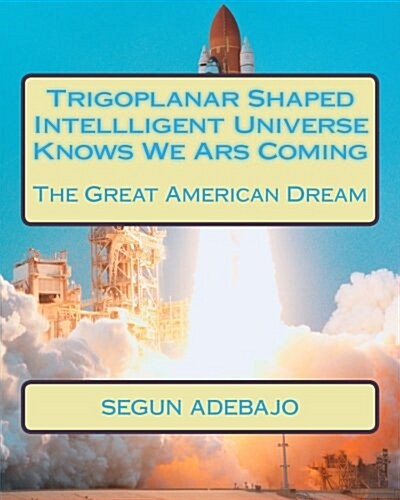 Trigoplanar Shaped Intellligent Universe Knows We Ars Coming: The Great American Dream (Paperback)