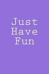 Just Have Fun: Notebook, 150 Lined Pages, Softcover, 6 X 9 (Paperback)