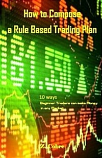 How to Compose a Rule Based Trading Plan: 10 Ways Beginner Traders Can Make Money in Any Market (Paperback)