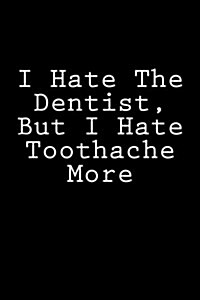 I Hate the Dentist, But I Hate Toothache More: Notebook, 150 Lined Pages, Softcover, 6 X 9 (Paperback)