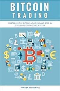 Bitcoin Trading: Mastering the Bitcoin Universe and Step by Step Guide to Trading Bitcoin (Paperback)