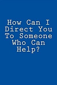 How Can I Direct You to Someone Who Can Help?: Notebook, 150 Lined Pages, Softcover, 6 X 9 (Paperback)