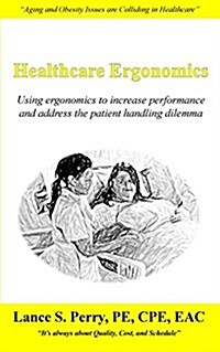 Healthcare Ergonomics: Using Ergonomics to Increase Performance and Address the Patient Handling Dilemma (Paperback)