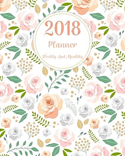2018 Planner Weekly and Monthly: A Year Calendar Schedule Organizer Appointment Journal Notebook, to Do List,365 Daily Planner, to Do List (Paperback)