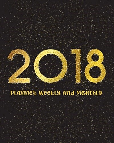 2018 Planner Weekly and Monthly: A Year - 365 Daily Planner Calendar Schedule Organizer Appointment Journal Notebook, Monthly Planner, to Do List (Paperback)