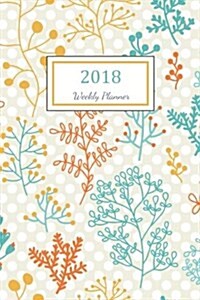 2018 Weekly Planner: 2018 Planner Weekly and Monthly: 365 Day 52 Week - Daily Weekly and Monthly Academic Calendar - Agenda Schedule Organi (Paperback)
