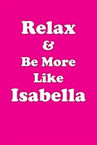 Relax & Be More Like Isabella: Affirmations Workbook Positive & Loving Affirmations Workbook. Includes: Mentoring Questions, Guidance, Supporting You (Paperback)