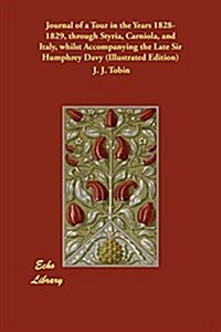 Journal of a Tour in the Years 1828-1829, through Styria, Carniola, and Italy, whilst Accompanying the Late Sir Humphrey Davy (Illustrated Edition) (Paperback, Reprint of an E)