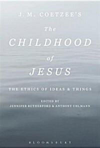 J. M. Coetzees the Childhood of Jesus: The Ethics of Ideas and Things (Paperback)