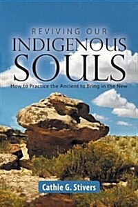 Reviving Our Indigenous Souls: How to Practice the Ancient to Bring in the New (Paperback)