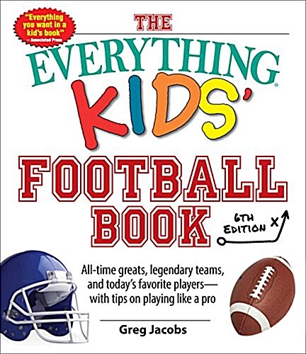 The Everything Kids Football Book: All-Time Greats, Legendary Teams, and Todays Favorite Players--With Tips on Playing Like a Pro (Paperback, 6)
