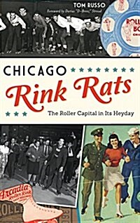 Chicago Rink Rats: The Roller Capital in Its Heyday (Hardcover)