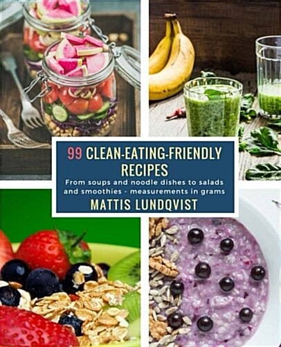99 Clean-Eating-Friendly Recipes - Measurements in Grams: From Soups and Noodle Dishes to Salads and Smoothies (Paperback)