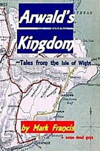 Arwalds Kingdom: Tales from the Isle of Wight (Paperback)