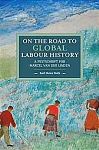 On the Road to Global Labour History: A Festschrift for Marcel Van Der Linden (Paperback)