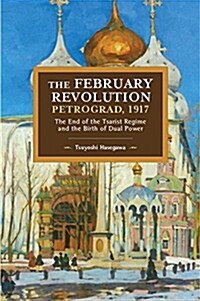 The February Revolution, Petrograd, 1917: The End of the Tsarist Regime and the Birth of Dual Power (Paperback)