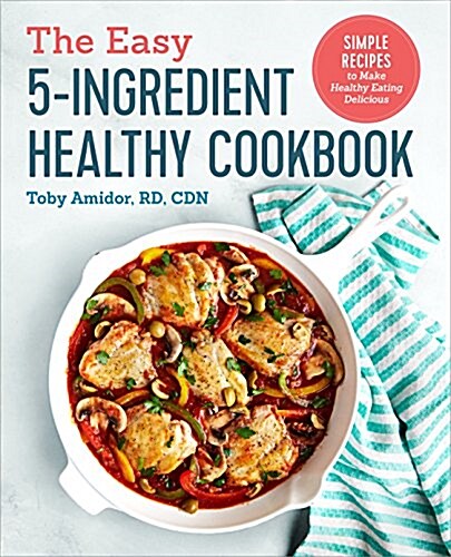 The Easy 5-Ingredient Healthy Cookbook: Simple Recipes to Make Healthy Eating Delicious (Paperback)