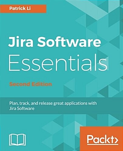 Jira Software Essentials : Plan, track, and release great applications with Jira Software, 2nd Edition (Paperback, 2 Revised edition)