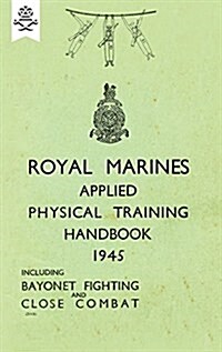 Royal Marines Applied Physical Training Handbook 1945 Includes Bayonet Fighting and Close Combat (Paperback)