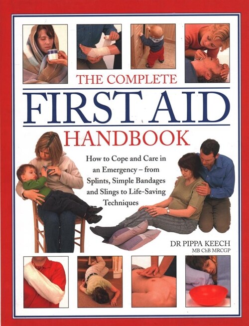 The Complete First Aid Handbook : How to cope and care in an emergency - from splints, simple bandages and slings to life-saving techniques (Hardcover)