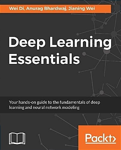 Deep Learning Essentials : Your hands-on guide to the fundamentals of deep learning and neural network modeling (Paperback)