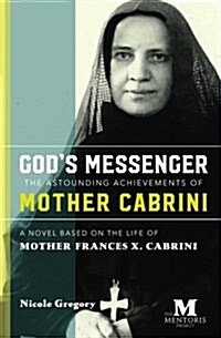 Gods Messenger: The Astounding Achievements of Mother Cabrini: A Novel Based on the Life of Mother Frances X. Cabrini (Paperback)