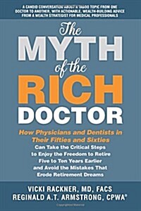The Myth of the Rich Doctor: How Physicians and Dentists in Their Fifties and Sixties Can Take the Critical Steps to Enjoy the Freedom to Retire Fi (Paperback)