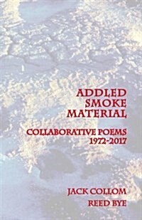 Addled Smoke Material: Collaborative Poems 1972-2017 (Paperback)