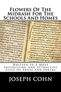 Flowers of the Midrash for the Schools and Homes: Written in a Most Interesting and Attractive Style of Prose and Poetry (Paperback)