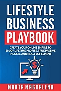Lifestyle Business Playbook: Create Your Online Empire to Enjoy True Passive Income, Lifetime Profits and Real Fulfillment (Paperback)