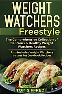 Weight Watchers Freestyle: The Comprehensive Collection of Delicious & Healthy Weight Watchers Recipes - Also Includes Weight Watchers Instant Po (Paperback)