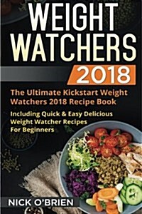 Weight Watchers 2018: The Ultimate Kickstart Weight Watchers 2018 Recipe Book Including Quick & Easy Delicious Weight Watcher Recipes for Be (Paperback)