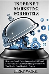 Internet Marketing for Hotels: How to Use Seo, Paid Search, Social Media and Other Internet Marketing Strategies to Promote Your Hotel or Other Hospi (Paperback)