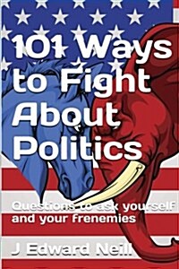 101 Ways to Fight about Politics: Questions to Ask Yourself...and Your Frenemies (Paperback)