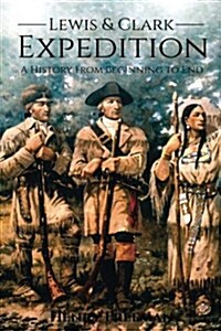 Lewis and Clark Expedition: A History from Beginning to End (Paperback)