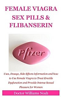 Female Viagra Sex Pills & Flibanserin: Uses, Dosage, Side Effects Information and How to Use Female Viagra to Treat Erectile Dysfunction and Provide I (Paperback)