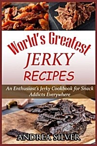 Worlds Greatest Jerky Recipes: An Enthusiasts Jerky Cookbook for Snack Addicts (Paperback)