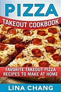 Pizza Takeout Cookbook: Favorite Takeout Pizza Recipes to Make at Home (Paperback)