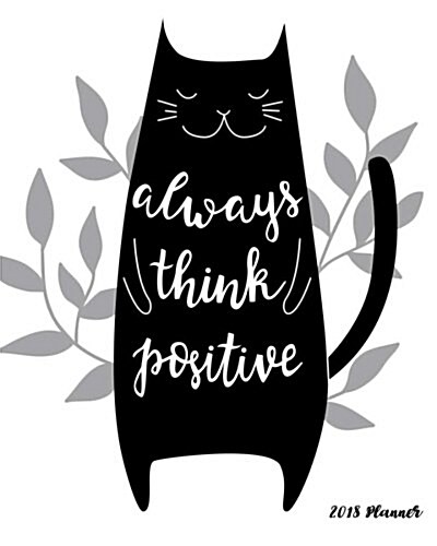 2018 Planner Always Think Positive: 2018 Black Cat Planner Calendar Daily Weekly Monthly Planner with Inspirational Quotes (Paperback)