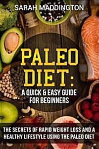 Paleo Diet: A Quick and Easy Guide for Beginners: The Secrets of Rapid Weight Loss and a Healthy Lifestyle Using the Paleo Diet (Paperback)