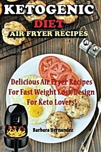 Ketogenic Air Fryer Diet Recipes: Delicious Air Fryer Recipes for Fast Weight Loss, Design for Keto Lovers! (Paperback)