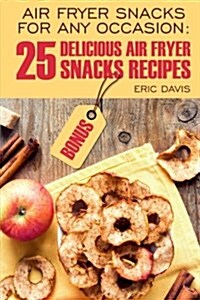 Air Fryer Snacks for Any Occasion: 25 Delicious Air Fryer Snack Recipes: Black and White (Paperback)