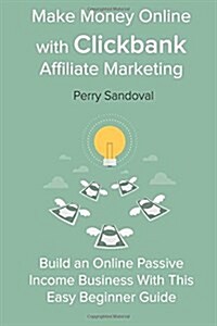 Make Money Online with Clickbank Affiliate Marketing: Build an Online Passive Income Business with This Easy Beginner Guide (Paperback)