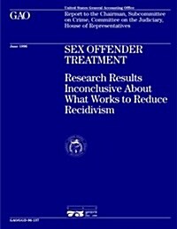Ggd-96-137 Sex Offender Treatment: Research Results Inconclusive about What Works to Reduce Recidivism (Paperback)