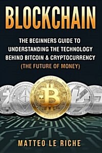 Blockchain: : The Beginners Guide to Understanding the Technology Behind Bitcoin & Cryptocurrency (The Future of Money) (Paperback)